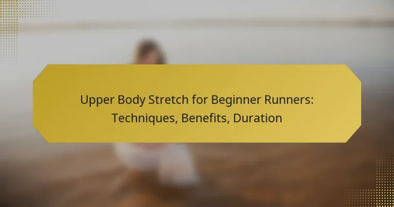 Upper Body Stretch for Beginner Runners: Techniques, Benefits, Duration