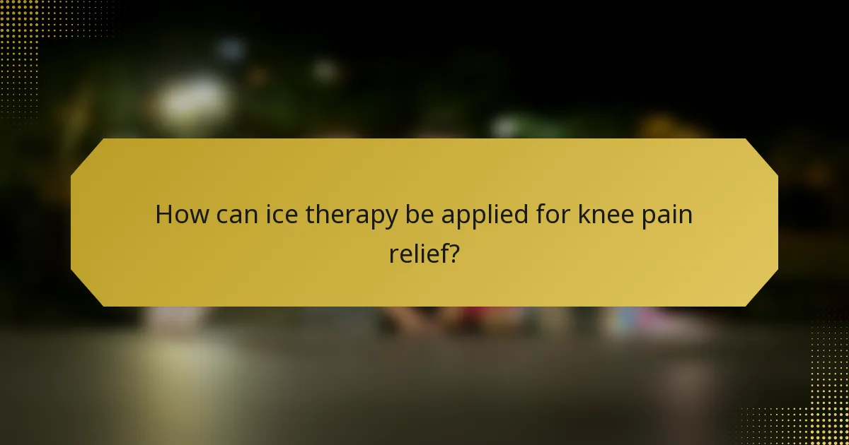 How can ice therapy be applied for knee pain relief?