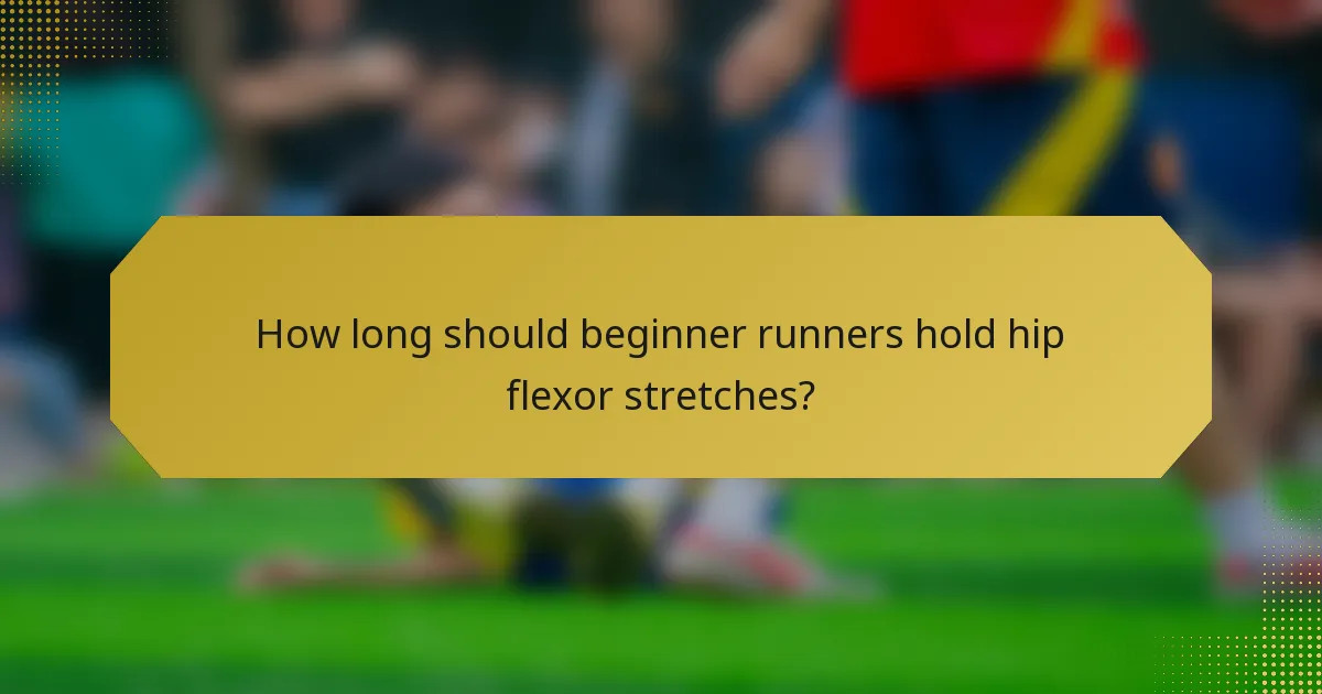 How long should beginner runners hold hip flexor stretches?