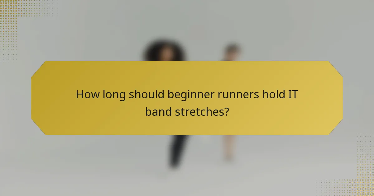 How long should beginner runners hold IT band stretches?
