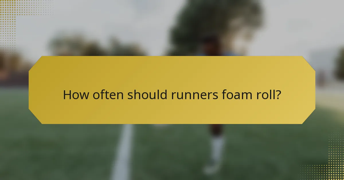 How often should runners foam roll?