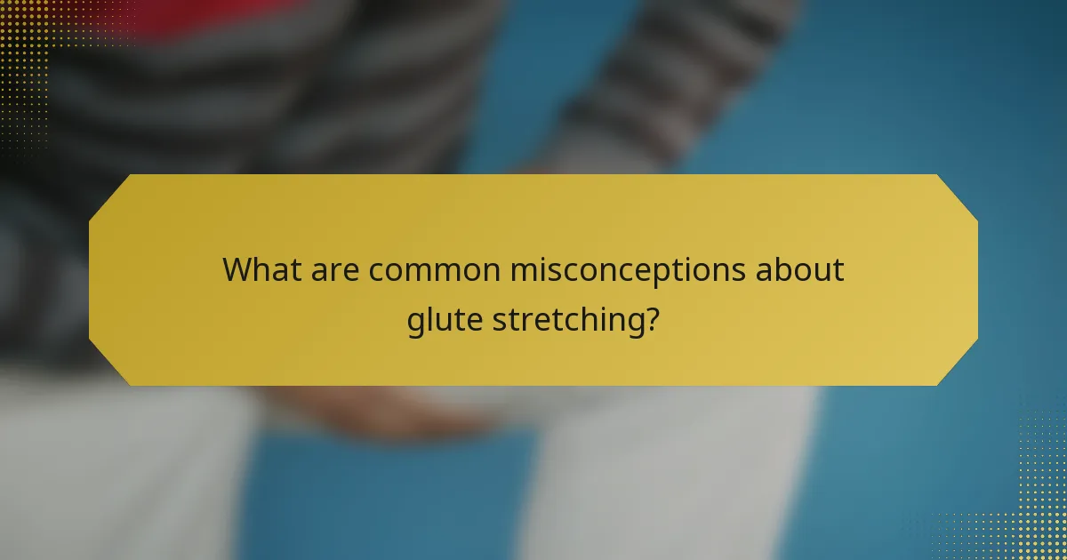 What are common misconceptions about glute stretching?