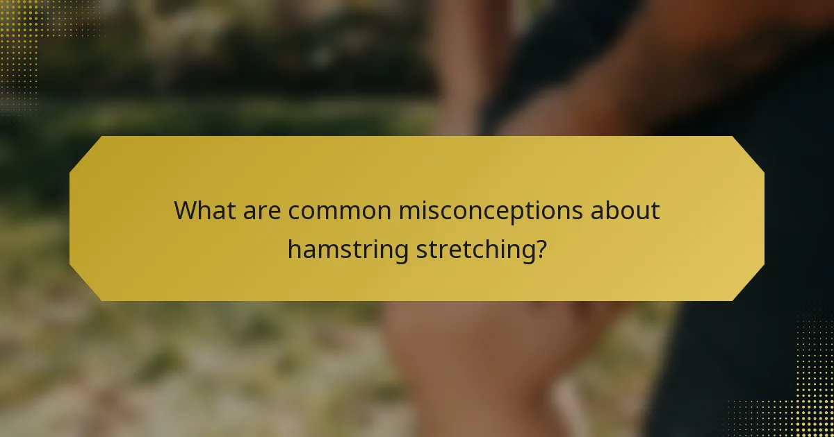 What are common misconceptions about hamstring stretching?