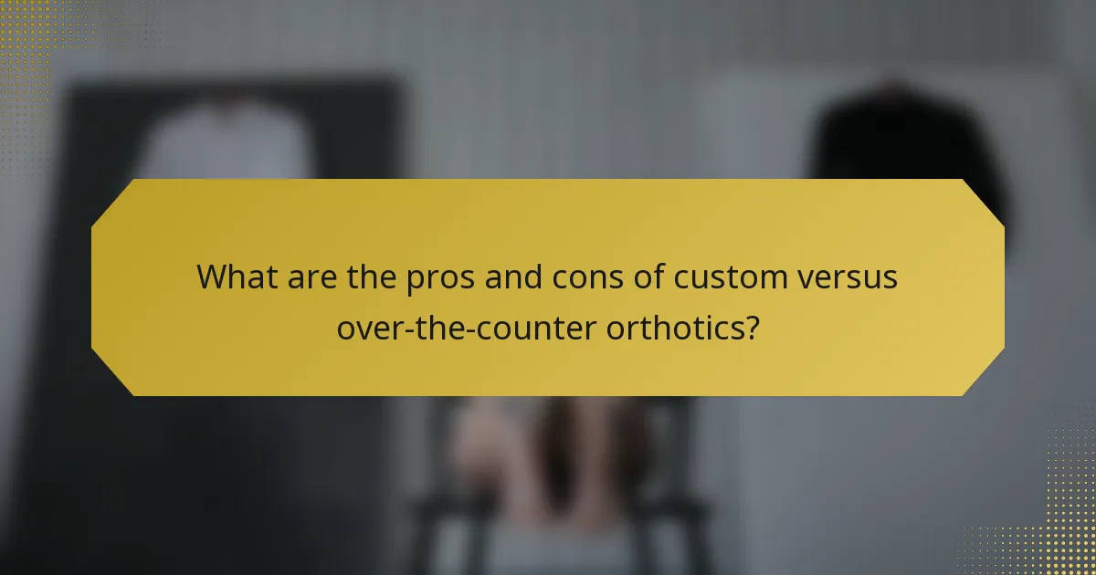 What are the pros and cons of custom versus over-the-counter orthotics?