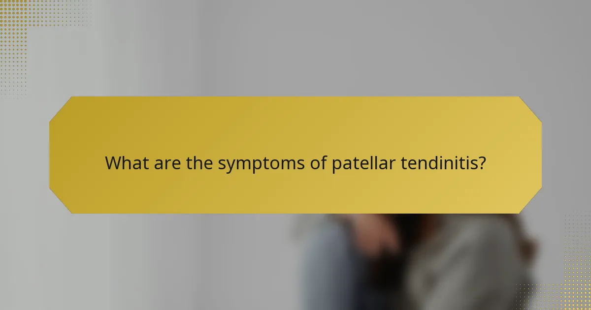 What are the symptoms of patellar tendinitis?