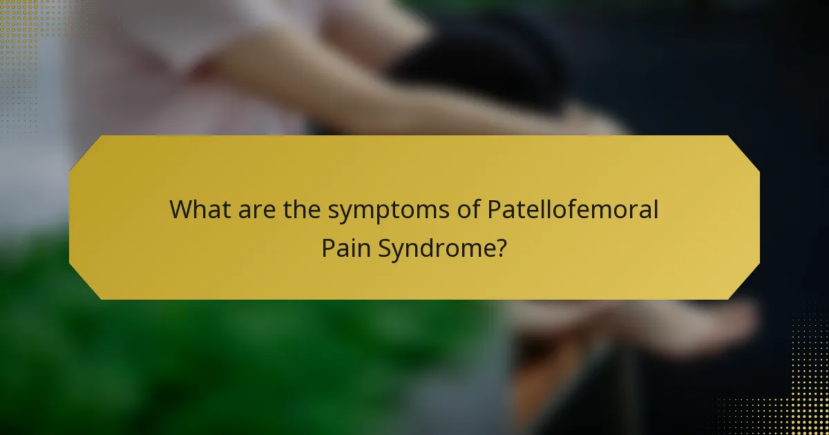 What are the symptoms of Patellofemoral Pain Syndrome?